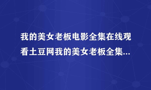 我的美女老板电影全集在线观看土豆网我的美女老板全集播放高清优酷视频