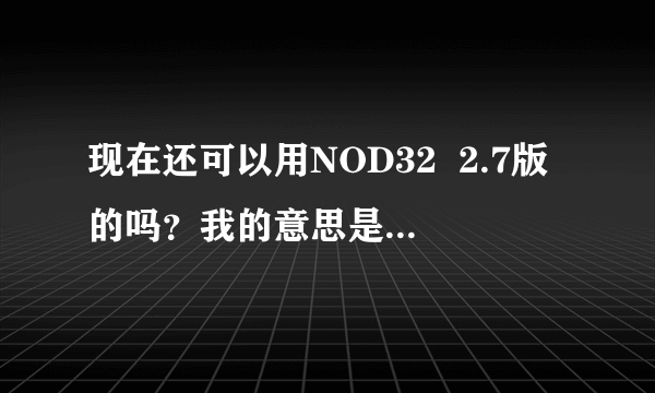 现在还可以用NOD32  2.7版的吗？我的意思是它能保障安全吗？