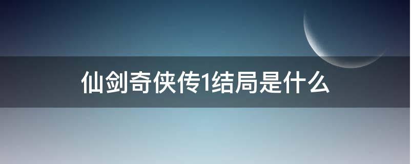 仙剑奇侠传1结局是什么