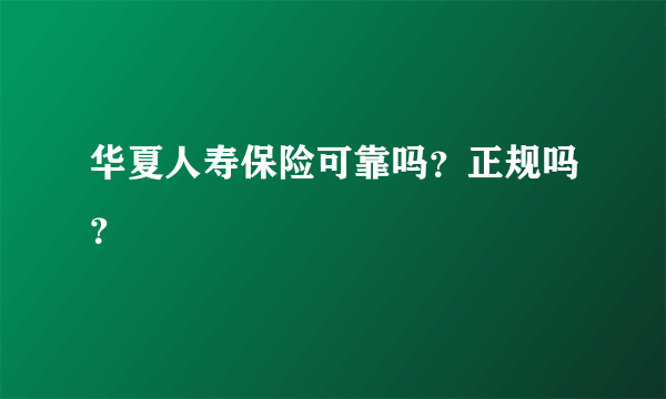 华夏人寿保险可靠吗？正规吗？