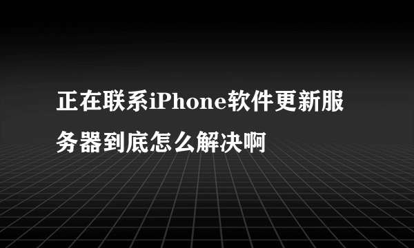 正在联系iPhone软件更新服务器到底怎么解决啊