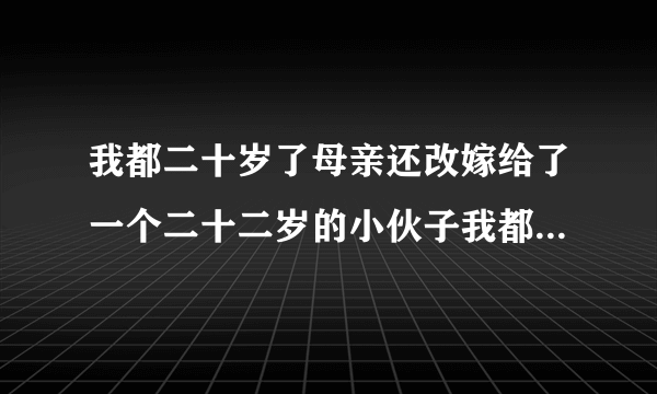 我都二十岁了母亲还改嫁给了一个二十二岁的小伙子我都不知道应该怎么称呼？