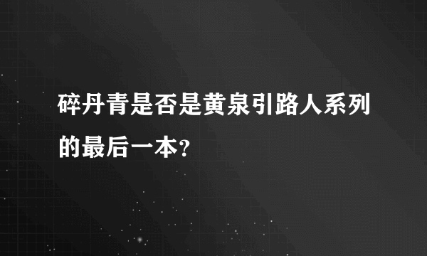 碎丹青是否是黄泉引路人系列的最后一本？