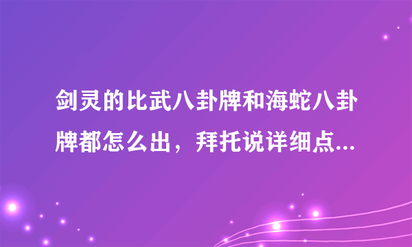 剑灵的比武八卦牌和海蛇八卦牌都怎么出，拜托说详细点，求大神~