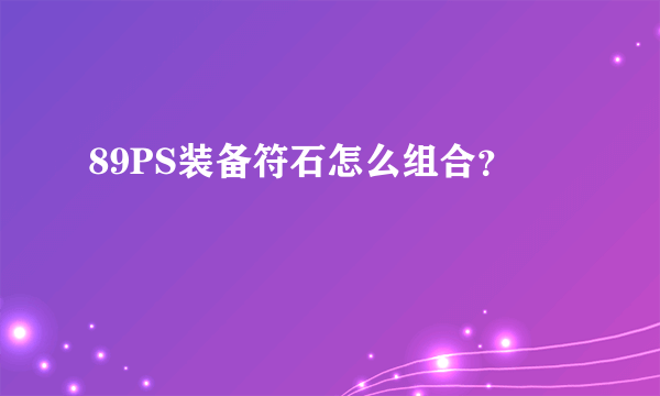 89PS装备符石怎么组合？