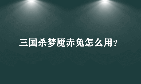 三国杀梦魇赤兔怎么用？