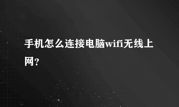 手机怎么连接电脑wifi无线上网？