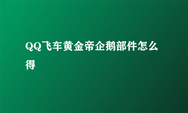 QQ飞车黄金帝企鹅部件怎么得