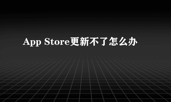 App Store更新不了怎么办