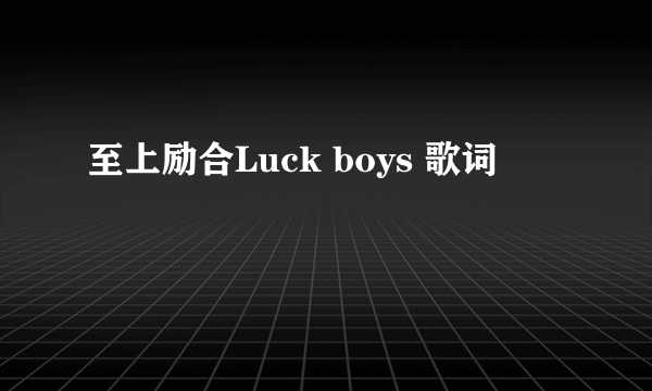 至上励合Luck boys 歌词