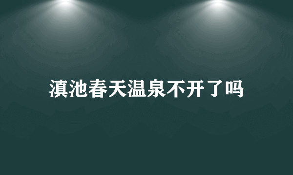 滇池春天温泉不开了吗