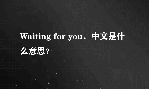 Waiting for you，中文是什么意思？