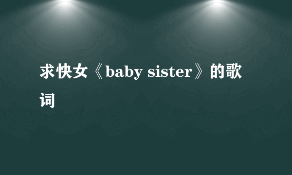 求快女《baby sister》的歌词