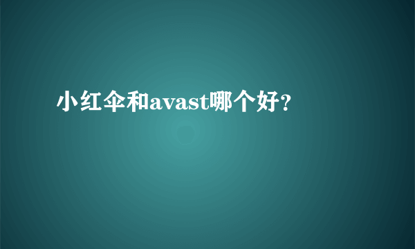 小红伞和avast哪个好？