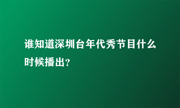 谁知道深圳台年代秀节目什么时候播出？