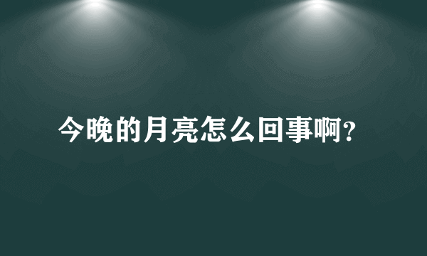 今晚的月亮怎么回事啊？