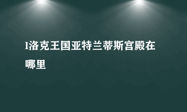 l洛克王国亚特兰蒂斯宫殿在哪里