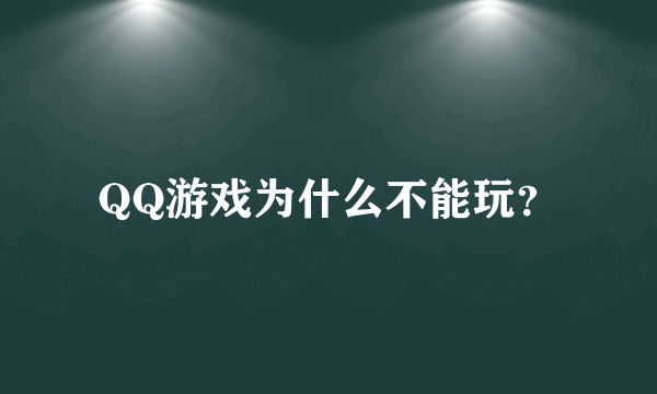 QQ游戏为什么不能玩？