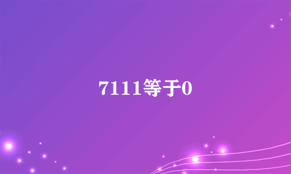 7111等于0