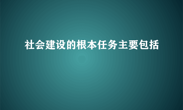 社会建设的根本任务主要包括