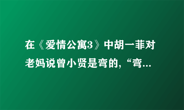 在《爱情公寓3》中胡一菲对老妈说曾小贤是弯的,“弯的”是什么意思