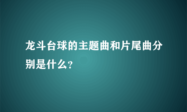 龙斗台球的主题曲和片尾曲分别是什么？