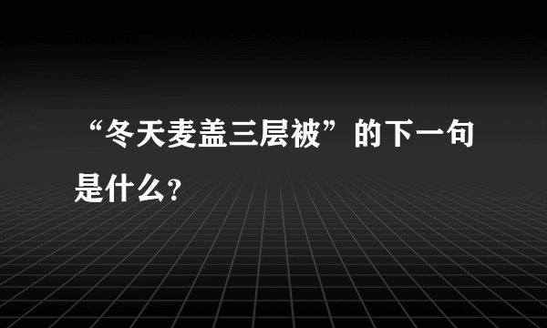 “冬天麦盖三层被”的下一句是什么？