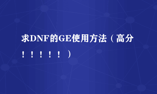 求DNF的GE使用方法（高分！！！！！）