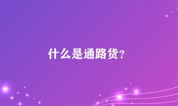 什么是通路货？