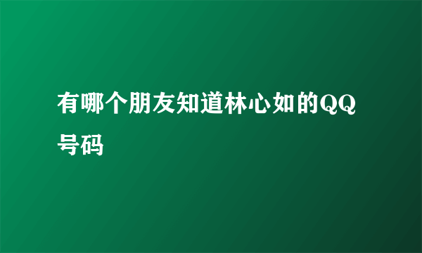 有哪个朋友知道林心如的QQ号码