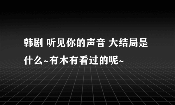 韩剧 听见你的声音 大结局是什么~有木有看过的呢~