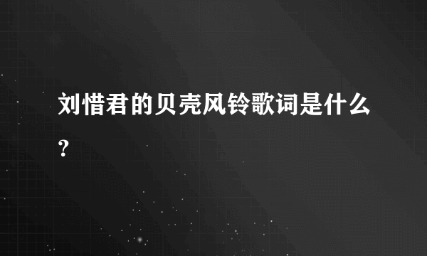 刘惜君的贝壳风铃歌词是什么？