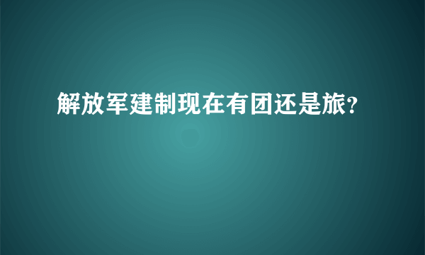 解放军建制现在有团还是旅？