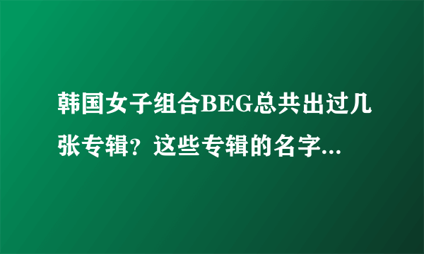 韩国女子组合BEG总共出过几张专辑？这些专辑的名字分别叫什么？