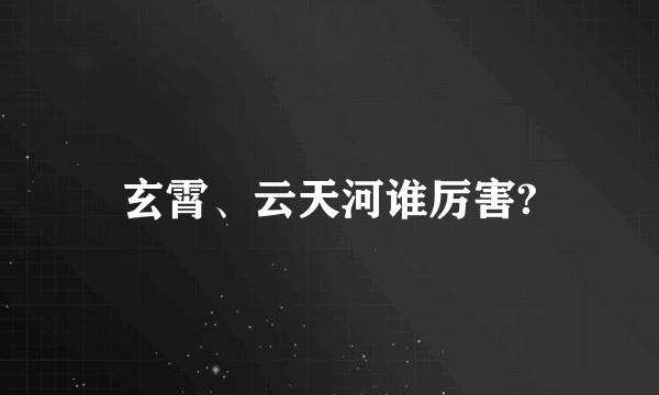 玄霄、云天河谁厉害?