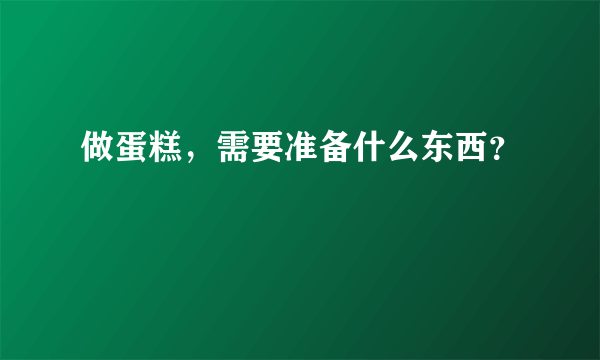 做蛋糕，需要准备什么东西？