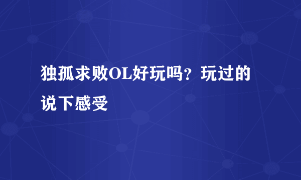 独孤求败OL好玩吗？玩过的说下感受