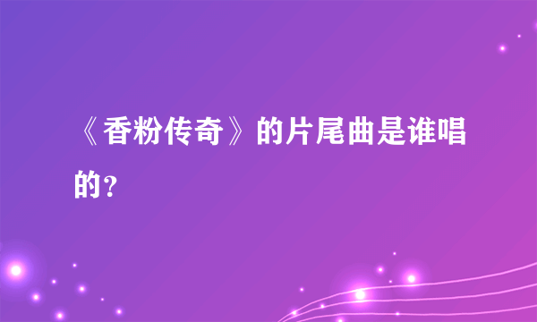 《香粉传奇》的片尾曲是谁唱的？