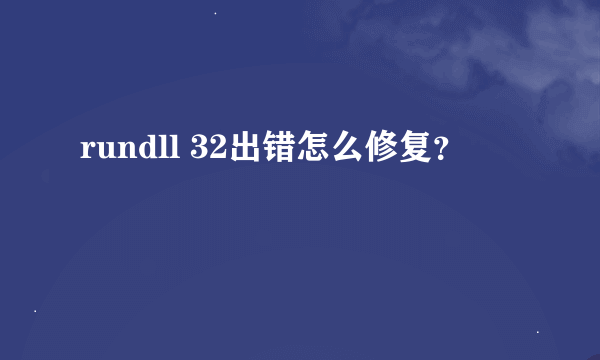 rundll 32出错怎么修复？