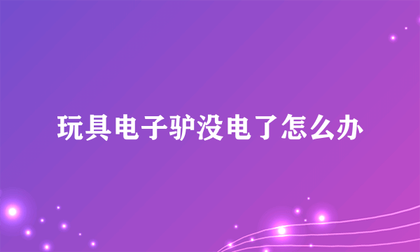 玩具电子驴没电了怎么办