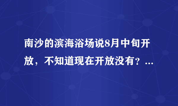 南沙的滨海浴场说8月中旬开放，不知道现在开放没有？准备明天8月22日去。