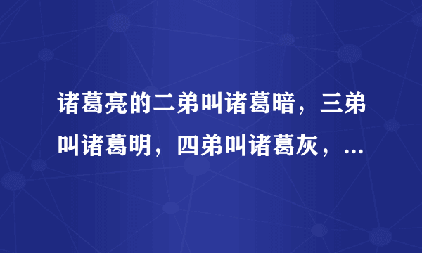 诸葛亮的二弟叫诸葛暗，三弟叫诸葛明，四弟叫诸葛灰，请问他的大哥叫什么