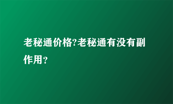 老秘通价格?老秘通有没有副作用？