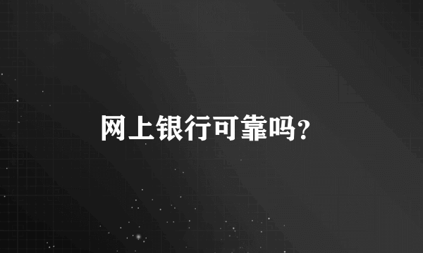 网上银行可靠吗？