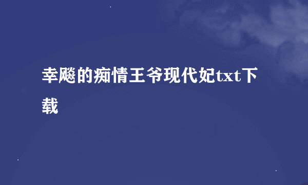 幸飚的痴情王爷现代妃txt下载