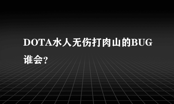 DOTA水人无伤打肉山的BUG谁会？