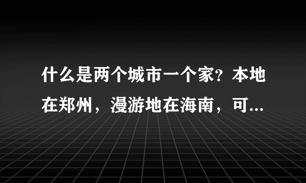 什么是两个城市一个家？本地在郑州，漫游地在海南，可以办理么？