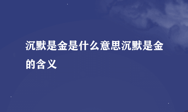 沉默是金是什么意思沉默是金的含义