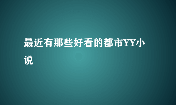 最近有那些好看的都市YY小说