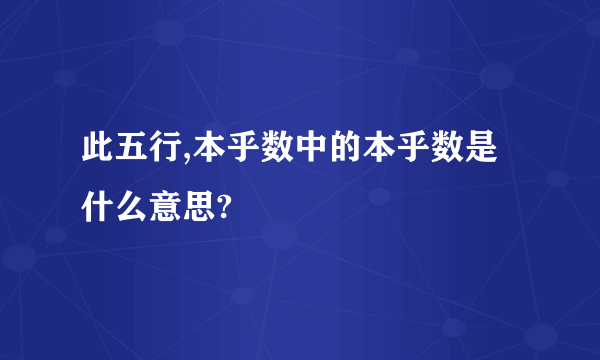 此五行,本乎数中的本乎数是什么意思?